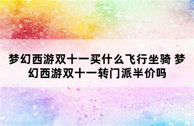 梦幻西游双十一买什么飞行坐骑 梦幻西游双十一转门派半价吗